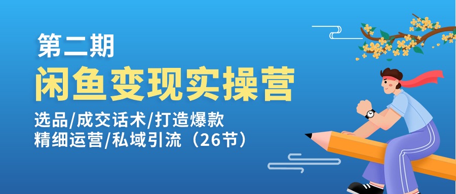 （11305期）闲鱼变现实操训练营第2期：选品/成交话术/打造爆款/精细运营/私域引流-校睿铺