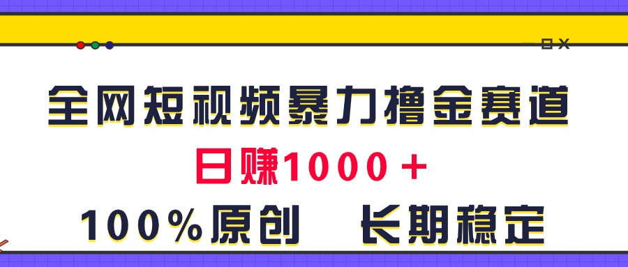 （11341期）全网短视频暴力撸金赛道，日入1000＋！原创玩法，长期稳定-校睿铺