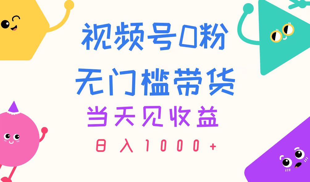 （11348期）视频号0粉无门槛带货，当天见收益，日入1000+-校睿铺