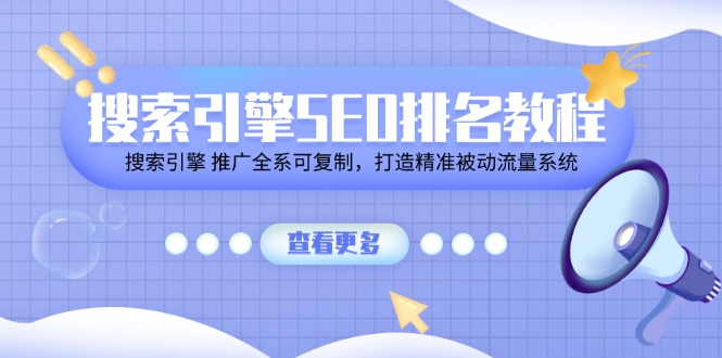 （11351期）搜索引擎SEO排名教程「搜索引擎 推广全系可复制，打造精准被动流量系统」-校睿铺