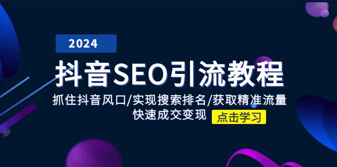 （11352期）抖音 SEO引流教程：抓住抖音风口/实现搜索排名/获取精准流量/快速成交变现-校睿铺