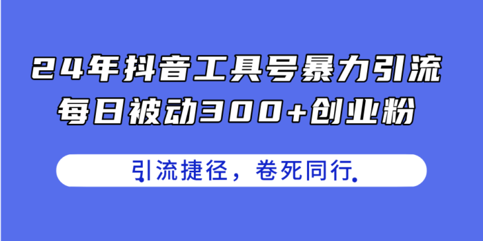(11354期)24年抖音工具号暴力引流,每日被动300+创业粉,创业粉捷径,卷死同行-校睿铺