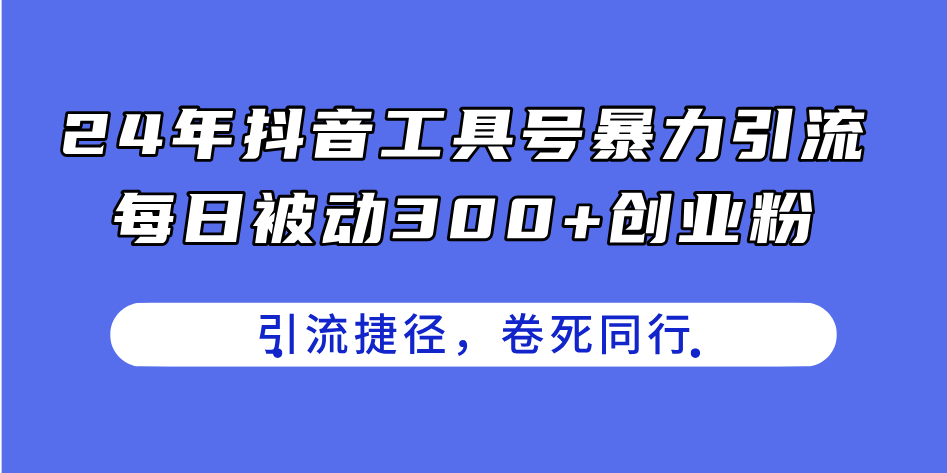 （11354期）24年抖音工具号暴力引流，每日被动300+创业粉，创业粉捷径，卷死同行-校睿铺