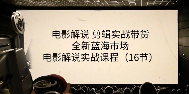 （11367期）电影解说 剪辑实战带货全新蓝海市场，电影解说实战课程（16节）-校睿铺