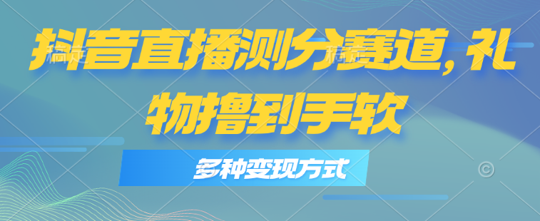 （11380期）抖音直播测分赛道，多种变现方式，轻松日入1000+-校睿铺