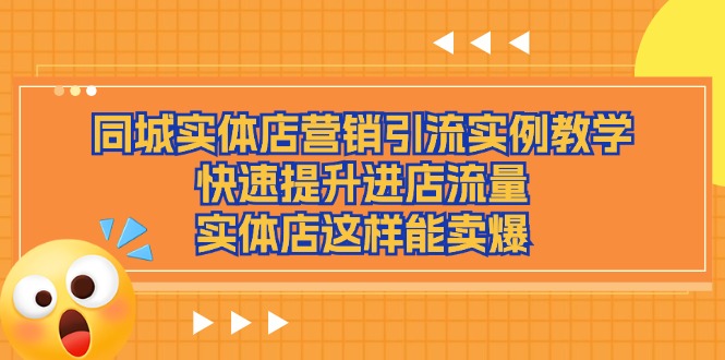 （11392期）同城实体店营销引流实例教学，快速提升进店流量，实体店这样能卖爆-校睿铺