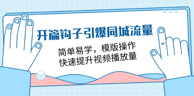 （11393期）开篇 钩子引爆同城流量，简单易学，模版操作，快速提升视频播放量-18节课-校睿铺