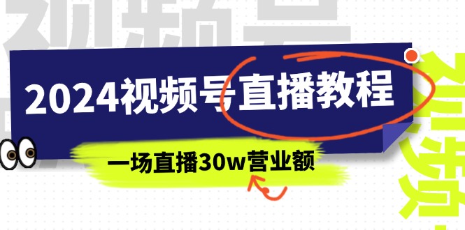 （11394期）2024视频号直播教程：视频号如何赚钱详细教学，一场直播30w营业额（37节）-校睿铺