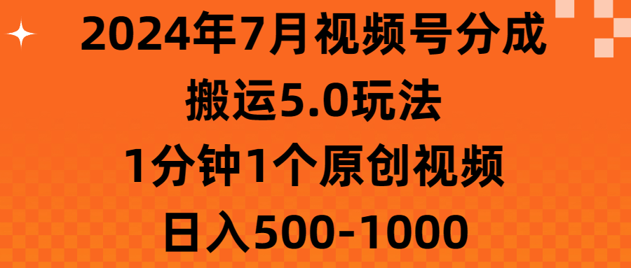 （11395期）2024年7月视频号分成搬运5.0玩法，1分钟1个原创视频，日入500-1000-校睿铺