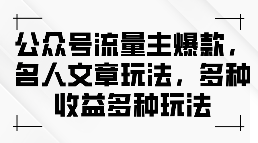 （11404期）公众号流量主爆款，名人文章玩法，多种收益多种玩法-校睿铺