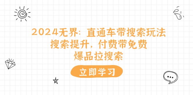 （11418期）2024无界：直通车 带搜索玩法，搜索提升，付费带免费，爆品拉搜索-校睿铺