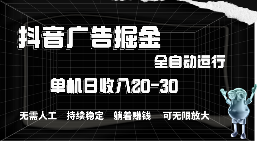 （11424期）抖音广告掘金，单机产值20-30，全程自动化操作-校睿铺