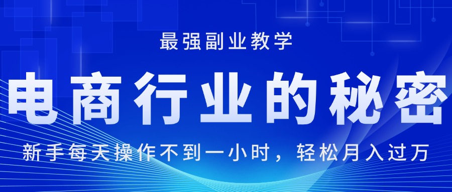 （11427期）电商行业的秘密，新手每天操作不到一小时，月入过万轻轻松松，最强副业…-校睿铺