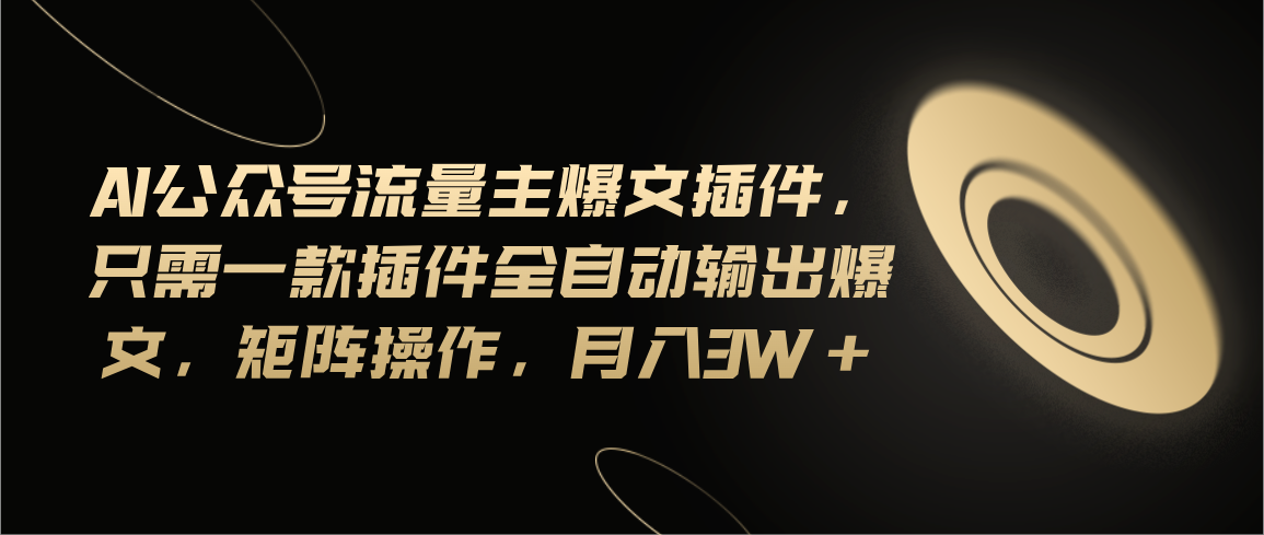 （11430期）Ai公众号流量主爆文插件，只需一款插件全自动输出爆文，矩阵操作，月入3w+-校睿铺