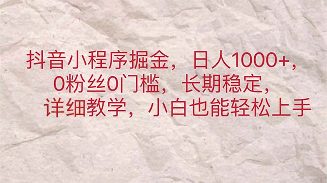 （11447期）抖音小程序掘金，日人1000+，0粉丝0门槛，长期稳定，小白也能轻松上手-校睿铺