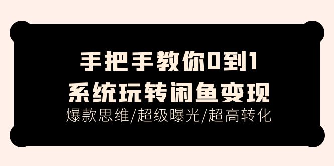 （11459期）手把手教你0到1系统玩转闲鱼变现，爆款思维/超级曝光/超高转化（15节课）-校睿铺