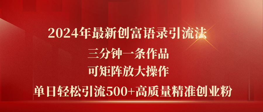 （11465期）2024年最新创富语录引流法，三分钟一条作品可矩阵放大操作，日引流500…-校睿铺