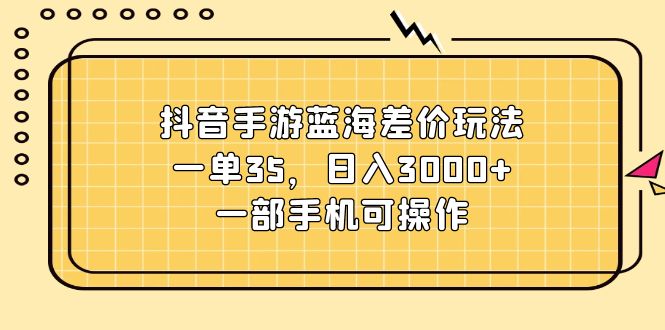 （11467期）抖音手游蓝海差价玩法，一单35，日入3000+，一部手机可操作-校睿铺