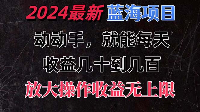 （11470期）有手就行的2024全新蓝海项目，每天1小时收益几十到几百，可放大操作收…-校睿铺