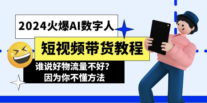 （11480期）2024火爆AI数字人短视频带货教程，谁说好物流量不好？因为你不懂方法-校睿铺