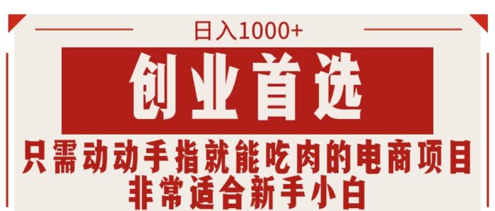 （11488期）只需动动手指就能吃肉的电商项目，日入1000+，创业首选，非常适合新手小白-校睿铺