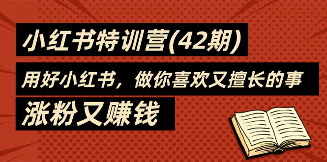 （11492期）35天-小红书特训营(42期)，用好小红书，做你喜欢又擅长的事，涨粉又赚钱-校睿铺