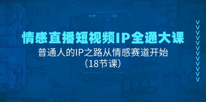 （11497期）情感直播短视频IP全通大课，普通人的IP之路从情感赛道开始（18节课）-校睿铺