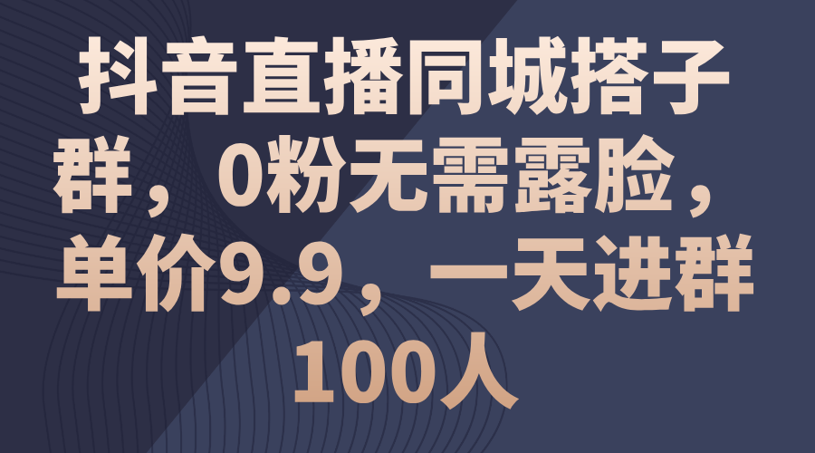 （11502期）抖音直播同城搭子群，0粉无需露脸，单价9.9，一天进群100人-校睿铺