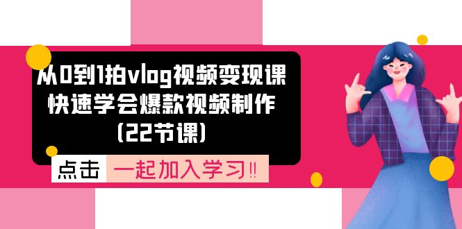 （11519期）从0到1拍vlog视频变现课：快速学会爆款视频制作（22节课）-校睿铺