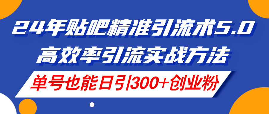 （11520期）24年贴吧精准引流术5.0，高效率引流实战方法，单号也能日引300+创业粉-校睿铺