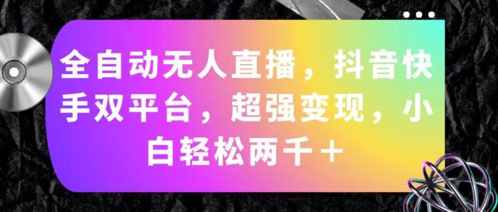 (11523期)全自动无人直播,抖音快手双平台,超强变现,小白轻松两千+-校睿铺