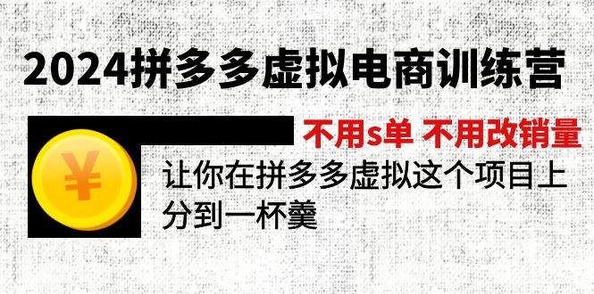 （12024期）2024拼多多虚拟电商训练营 不s单 不改销量  做虚拟项目分一杯羹(更新10节)-校睿铺