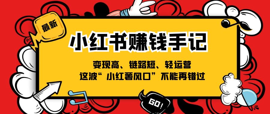 （11531期）小红书-赚钱手记，变现高、链路短、轻运营，这波“小红薯风口”不能再错过-校睿铺