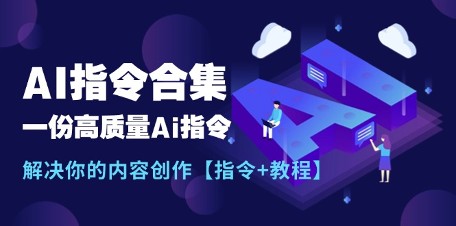 （11536期）最新AI指令合集，一份高质量Ai指令，解决你的内容创作【指令+教程】-校睿铺