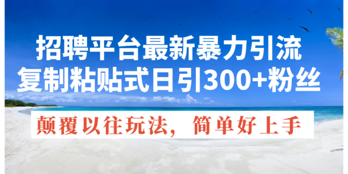(11538期)招聘平台最新暴力引流,复制粘贴式日引300+粉丝,颠覆以往垃圾玩法,简…-校睿铺