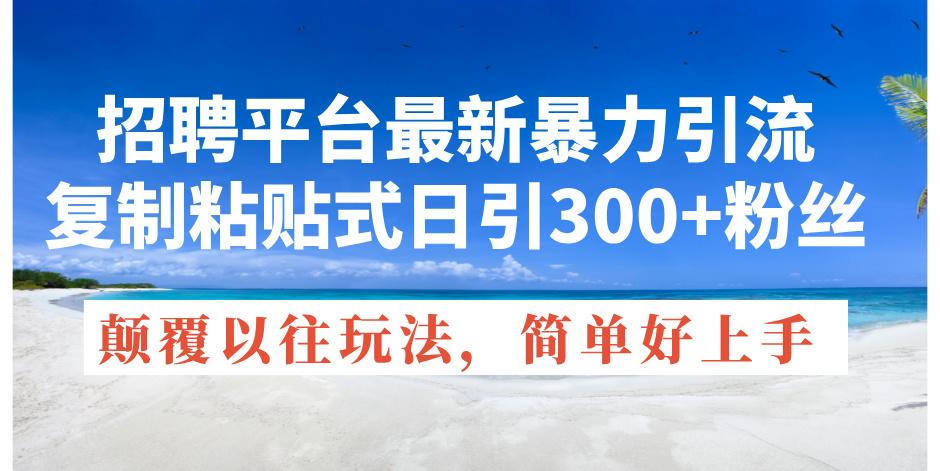 （11538期）招聘平台最新暴力引流，复制粘贴式日引300+粉丝，颠覆以往垃圾玩法，简…-校睿铺