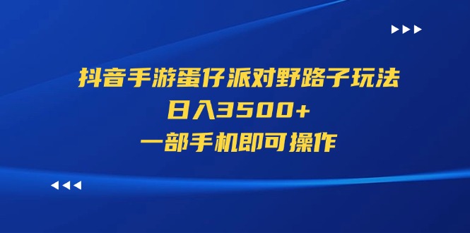 （11539期）抖音手游蛋仔派对野路子玩法，日入3500+，一部手机即可操作-校睿铺