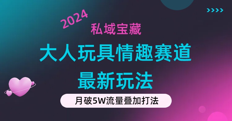 （11541期）私域宝藏：大人玩具情趣赛道合规新玩法，零投入，私域超高流量成单率高-校睿铺