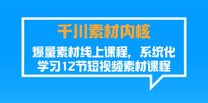 （11554期）千川素材-内核，爆量素材线上课程，系统化学习12节短视频素材课程-校睿铺