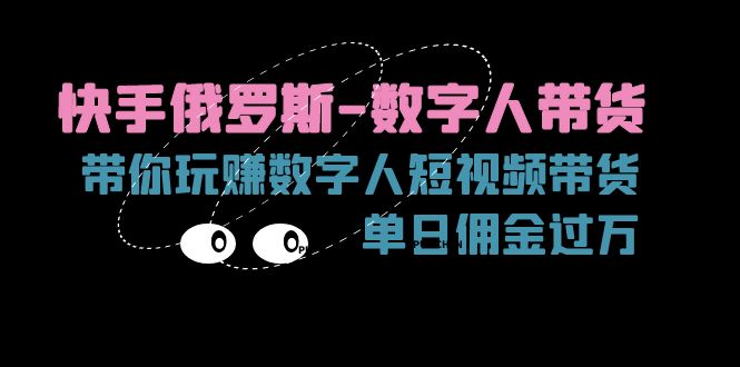 （11553期）快手俄罗斯-数字人带货，带你玩赚数字人短视频带货，单日佣金过万-校睿铺