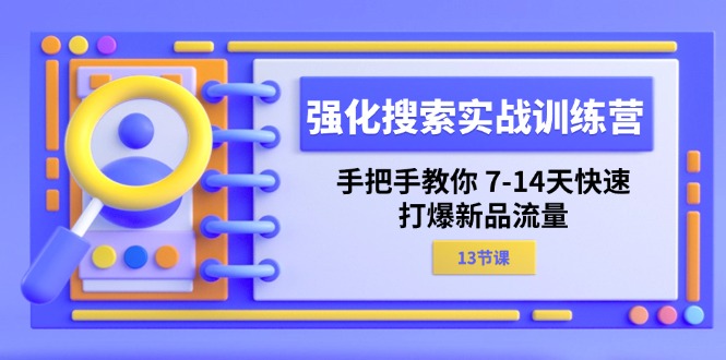 （11557期）强化 搜索实战训练营，手把手教你 7-14天快速-打爆新品流量（13节课）-校睿铺