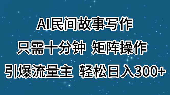 （11559期）AI民间故事写作，只需十分钟，矩阵操作，引爆流量主，轻松日入300+-校睿铺