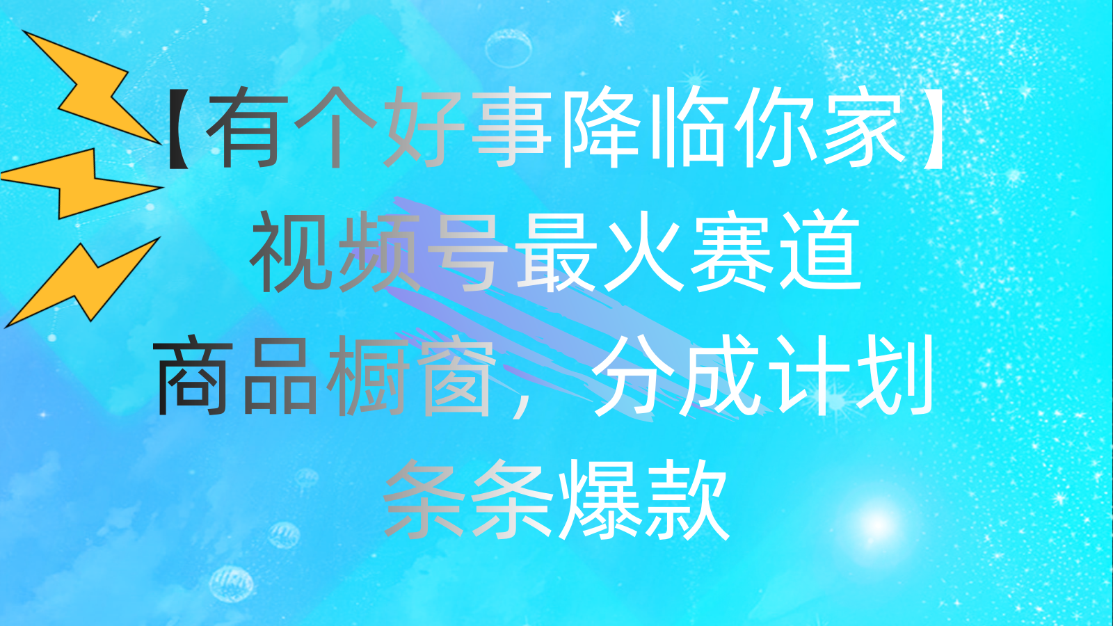 （11564期）有个好事 降临你家：视频号最火赛道，商品橱窗，分成计划 条条爆款，每…-校睿铺