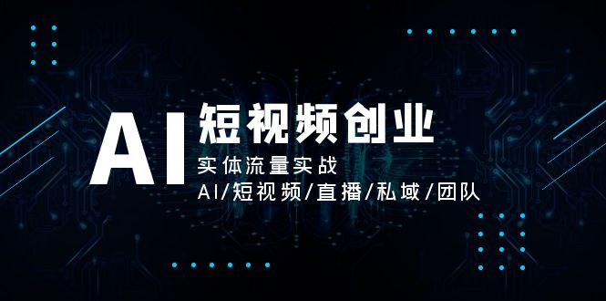 （11566期）AI短视频创业，实体流量实战，AI/短视频/直播/私域/团队-校睿铺