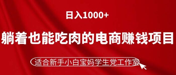 (11571期)躺着也能吃肉的电商赚钱项目,日入1000+,适合新手小白宝妈学生党工作室-校睿铺