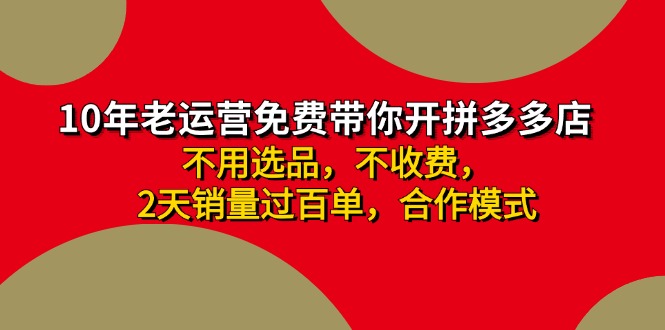 （11853期）拼多多 最新合作开店日收4000+两天销量过百单，无学费、老运营代操作、…-校睿铺