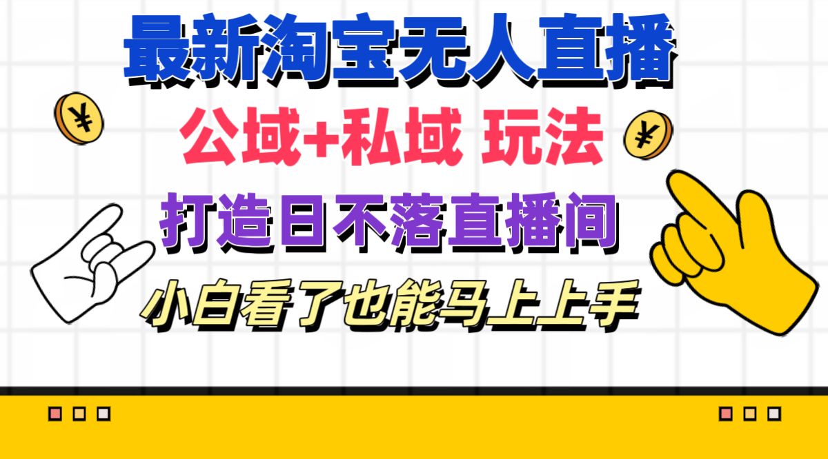 （11586期）最新淘宝无人直播 公域+私域玩法打造真正的日不落直播间 小白看了也能…-校睿铺