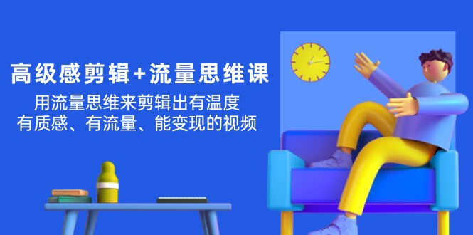 （11589期）高级感 剪辑+流量思维：用流量思维剪辑出有温度/有质感/有流量/能变现视频-校睿铺