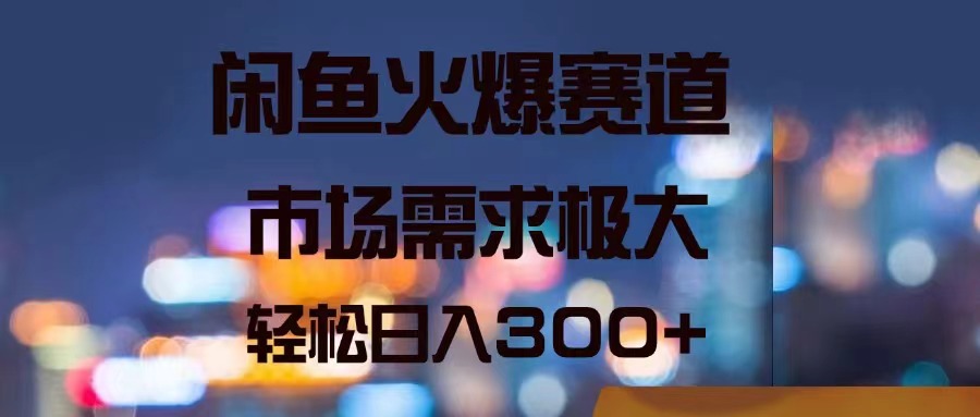 （11592期）闲鱼火爆赛道，市场需求极大，轻松日入300+-校睿铺