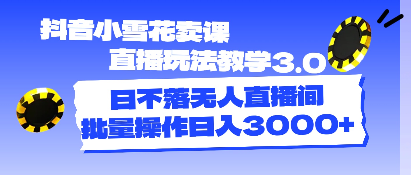 （11595期）抖音小雪花卖课直播玩法教学3.0，日不落无人直播间，批量操作日入3000+-校睿铺